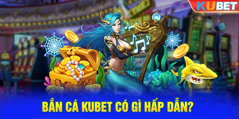 Bắn cá KUBET có gì hấp dẫn? 