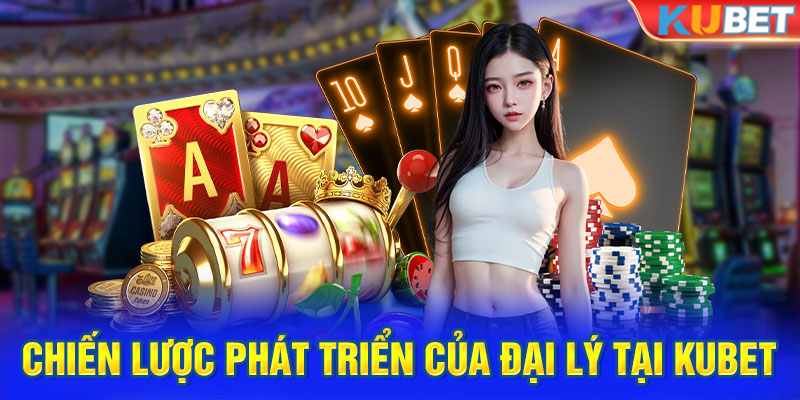 Chiến lược phát triển của đại lý tại KUBET