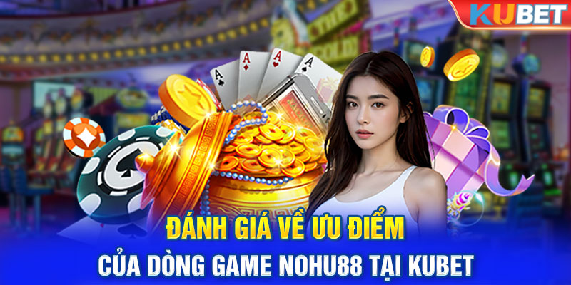 Đánh giá về ưu điểm của dòng game Nohu88 tại Kubet