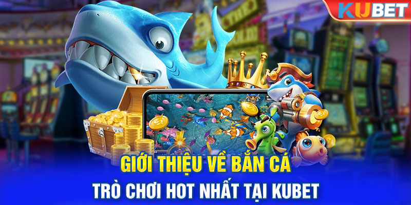 Giới thiệu về Bắn Cá – trò chơi hot nhất tại Kubet