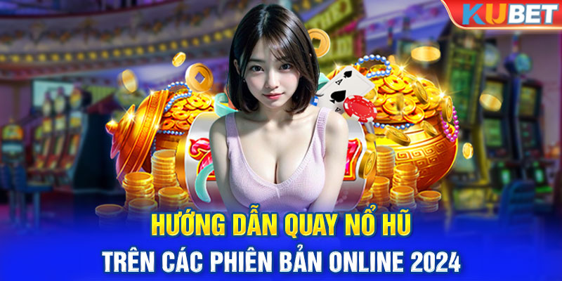 Hướng dẫn quay nổ hũ trên các phiên bản online 2024