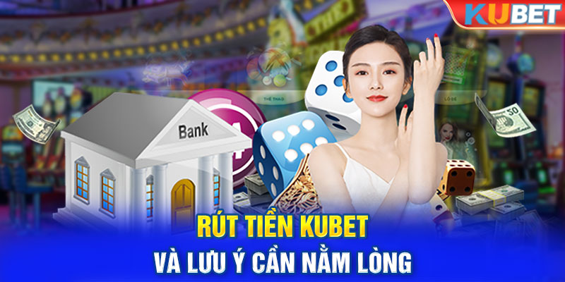 Rút tiền KUBET và lưu ý cần nằm lòng