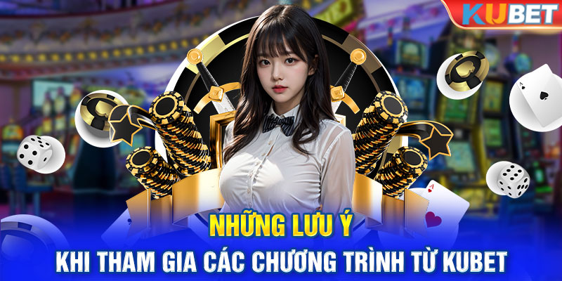 Những lưu ý khi tham gia các chương trình từ KUBET 