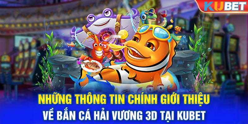 Những thông tin chính giới thiệu về bắn cá hải vương 3D tại KUBET