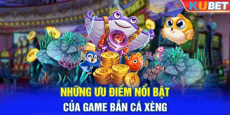 Những ưu điểm nổi bật của game bắn cá xèng