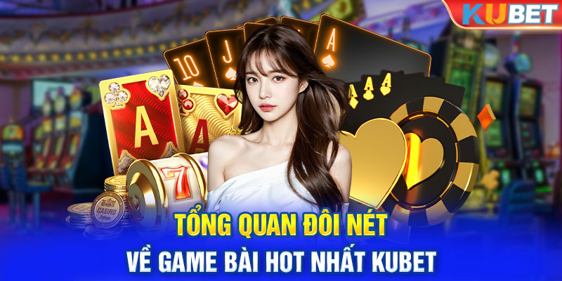 Tổng quan đôi nét về Game bài hot nhất Kubet