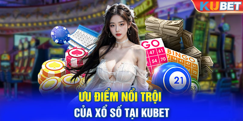 Ưu điểm nổi trội của Xổ Số tại KUBET